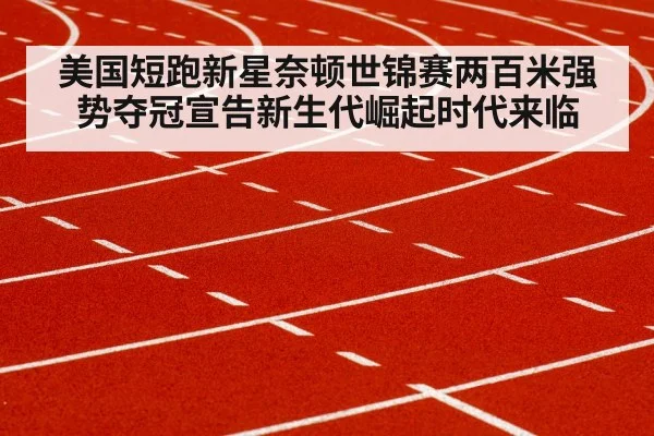 美国短跑新星奈顿世锦赛两百米强势夺冠宣告新生代崛起时代来临
